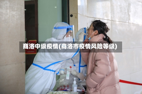 商洛中级疫情(商洛市疫情风险等级)-第1张图片