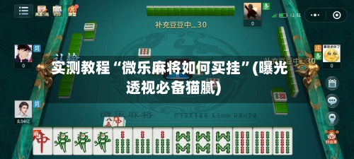 实测教程“微乐麻将如何买挂	”(曝光透视必备猫腻)-第1张图片