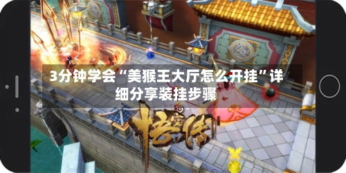 3分钟学会“美猴王大厅怎么开挂”详细分享装挂步骤-第2张图片