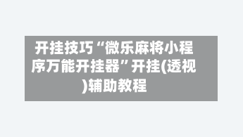 开挂技巧“微乐麻将小程序万能开挂器”开挂(透视)辅助教程-第1张图片