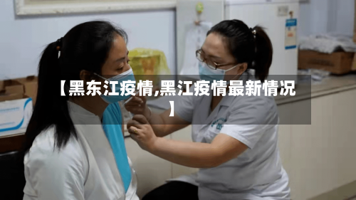 【黑东江疫情,黑江疫情最新情况】-第1张图片