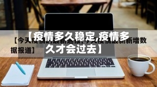 【疫情多久稳定,疫情多久才会过去】