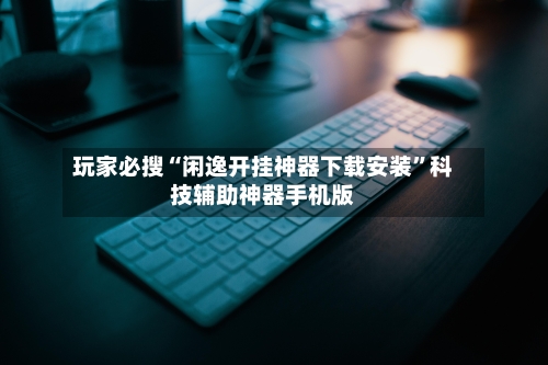 玩家必搜“闲逸开挂神器下载安装”科技辅助神器手机版-第2张图片