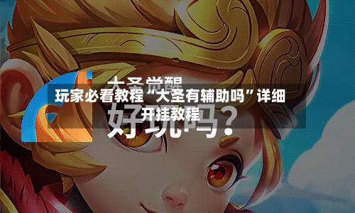 玩家必看教程“大圣有辅助吗”详细开挂教程-第1张图片