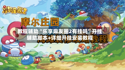 教程辅助“乐享麻友圈2有挂吗”开挂辅助脚本+详细开挂安装教程-第2张图片