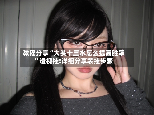 教程分享“大头十三水怎么提高胜率”透视挂!详细分享装挂步骤