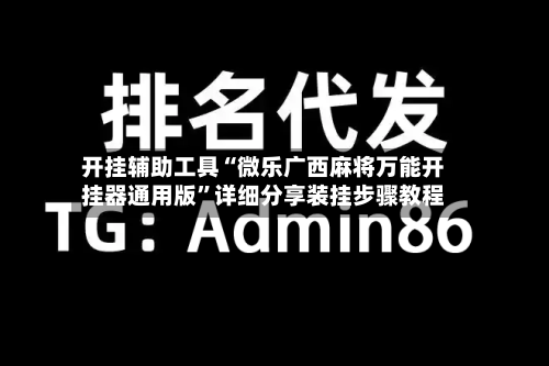 开挂辅助工具“微乐广西麻将万能开挂器通用版	”详细分享装挂步骤教程-第2张图片