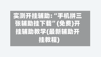实测开挂辅助:“手机拼三张辅助挂下载”(免费)开挂辅助教学(最新辅助开挂教程)