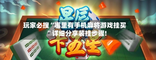 玩家必搜“哪里有手机麻将游戏挂买”详细分享装挂步骤!-第2张图片