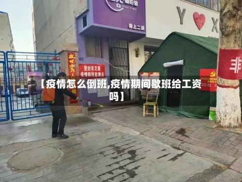 【疫情怎么倒班,疫情期间歇班给工资吗】