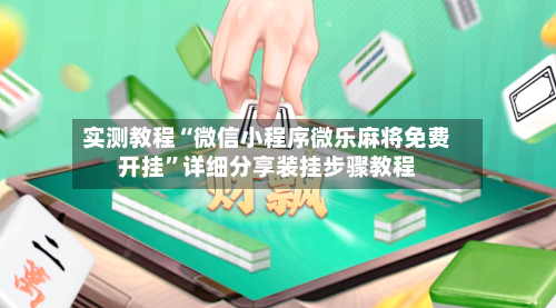 实测教程“微信小程序微乐麻将免费开挂”详细分享装挂步骤教程-第2张图片