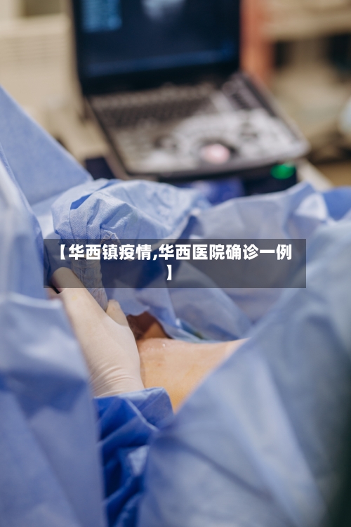 【华西镇疫情,华西医院确诊一例】-第3张图片