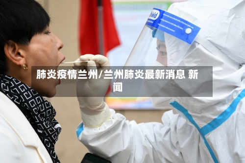 肺炎疫情兰州/兰州肺炎最新消息 新闻-第2张图片