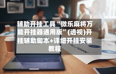 辅助开挂工具“微乐麻将万能开挂器通用版”(透视)开挂辅助脚本+详细开挂安装教程-第1张图片