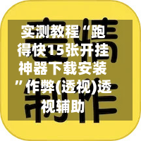 实测教程“跑得快15张开挂神器下载安装”作弊(透视)透视辅助-第1张图片