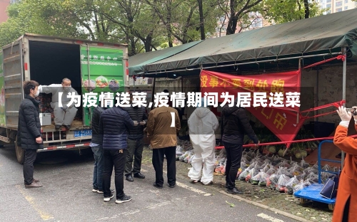 【为疫情送菜,疫情期间为居民送菜】-第2张图片