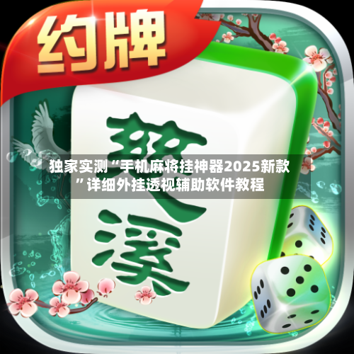 独家实测“手机麻将挂神器2025新款”详细外挂透视辅助软件教程