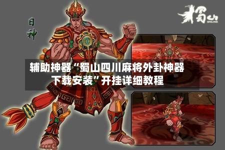 辅助神器“蜀山四川麻将外卦神器下载安装”开挂详细教程-第1张图片