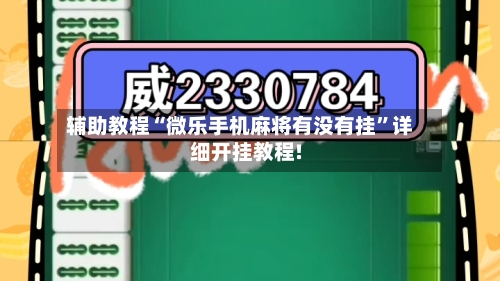 辅助教程“微乐手机麻将有没有挂	”详细开挂教程!-第1张图片