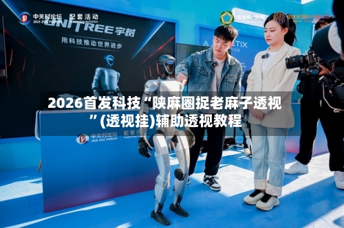 2026首发科技“陕麻圈捉老麻子透视”(透视挂)辅助透视教程-第1张图片