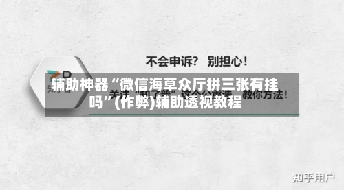 辅助神器“微信海草众厅拼三张有挂吗	”(作弊)辅助透视教程-第2张图片