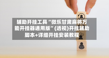 辅助开挂工具“微乐甘肃麻将万能开挂器通用版	”(透视)开挂辅助脚本+详细开挂安装教程-第2张图片