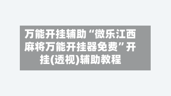 万能开挂辅助“微乐江西麻将万能开挂器免费	”开挂(透视)辅助教程-第1张图片