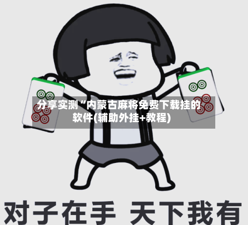 分享实测“内蒙古麻将免费下载挂的软件(辅助外挂+教程)-第1张图片