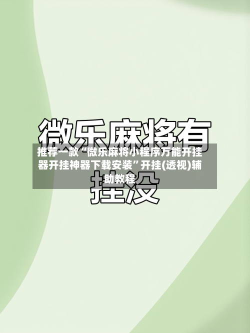推荐一款“微乐麻将小程序万能开挂器开挂神器下载安装”开挂(透视)辅助教程-第1张图片