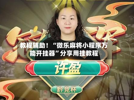 教程辅助！“微乐麻将小程序万能开挂器”分享用挂教程