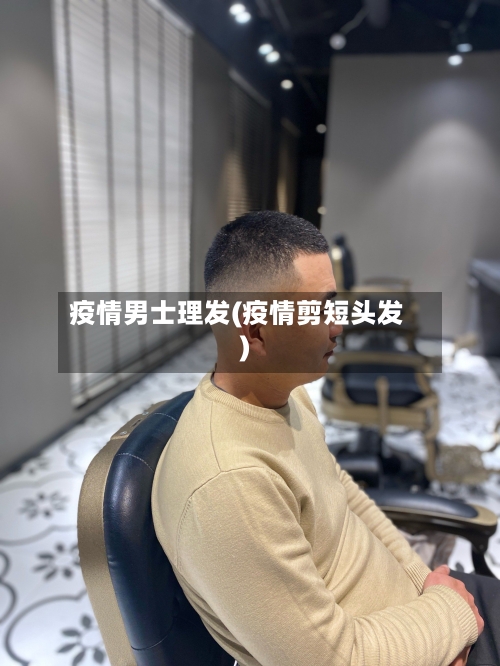 疫情男士理发(疫情剪短头发)-第1张图片