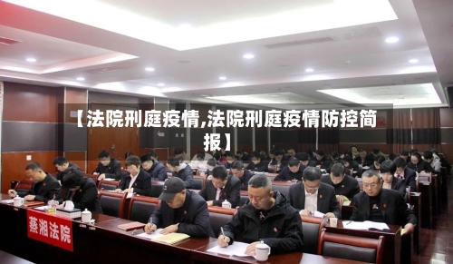 【法院刑庭疫情,法院刑庭疫情防控简报】-第2张图片