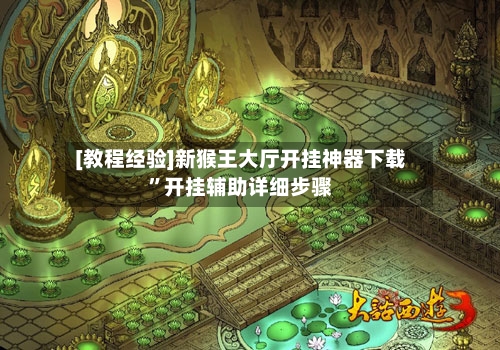 [教程经验]新猴王大厅开挂神器下载”开挂辅助详细步骤-第1张图片