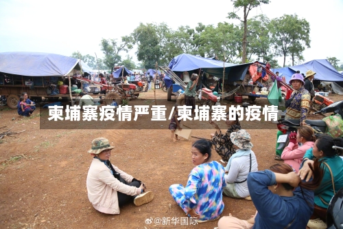 柬埔寨疫情严重/柬埔寨的疫情-第1张图片