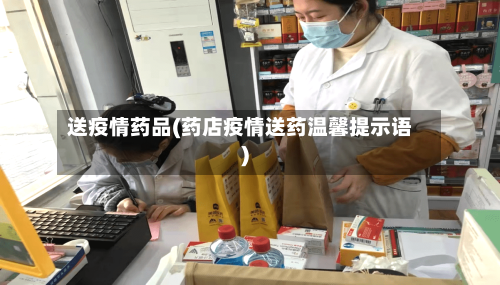 送疫情药品(药店疫情送药温馨提示语)-第3张图片
