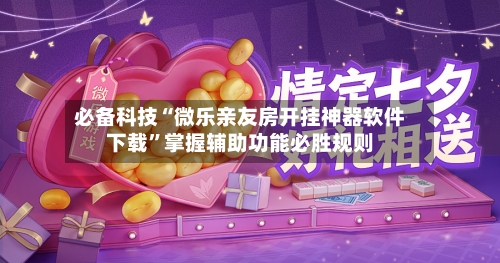 必备科技“微乐亲友房开挂神器软件下载	”掌握辅助功能必胜规则-第2张图片