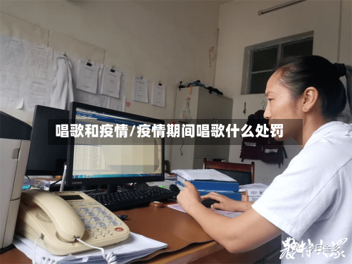 唱歌和疫情/疫情期间唱歌什么处罚