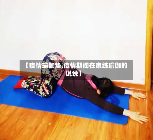 【疫情瑜伽垫,疫情期间在家练瑜伽的说说】-第3张图片