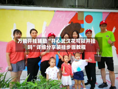 万能开挂辅助“开心武汉花可以开挂吗”详细分享装挂步骤教程