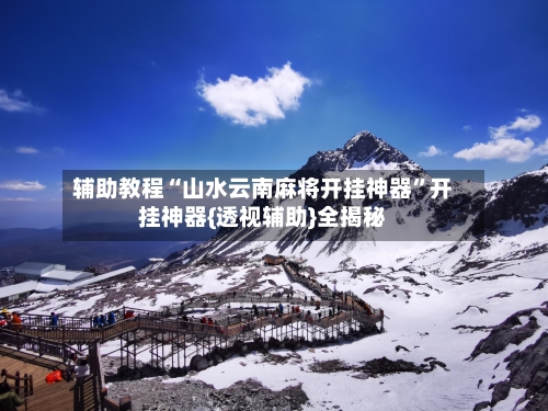 辅助教程“山水云南麻将开挂神器”开挂神器{透视辅助}全揭秘-第1张图片