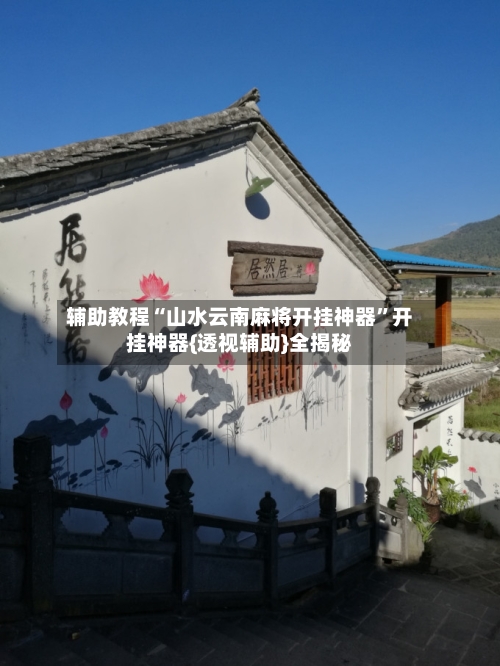 辅助教程“山水云南麻将开挂神器”开挂神器{透视辅助}全揭秘-第2张图片