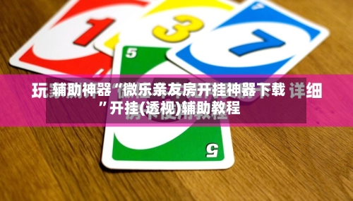 辅助神器“微乐亲友房开挂神器下载”开挂(透视)辅助教程-第2张图片