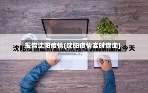 报告沈阳疫情(沈阳疫情实时查询)-第1张图片