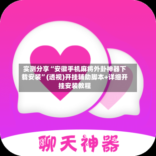 实测分享“安徽手机麻将外卦神器下载安装	”(透视)开挂辅助脚本+详细开挂安装教程-第1张图片