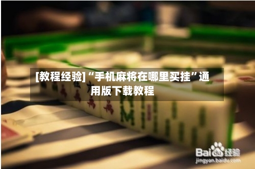 [教程经验]“手机麻将在哪里买挂	”通用版下载教程-第1张图片