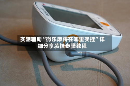 实测辅助“微乐麻将在哪里买挂	”详细分享装挂步骤教程-第2张图片