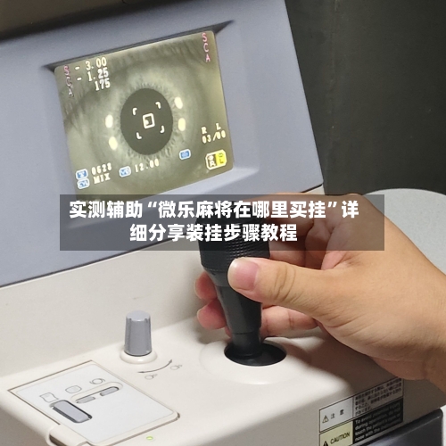 实测辅助“微乐麻将在哪里买挂”详细分享装挂步骤教程-第1张图片