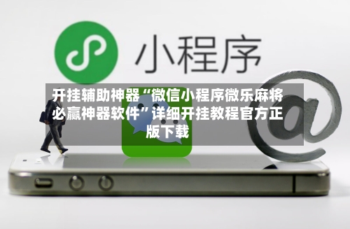 开挂辅助神器“微信小程序微乐麻将必赢神器软件”详细开挂教程官方正版下载-第2张图片