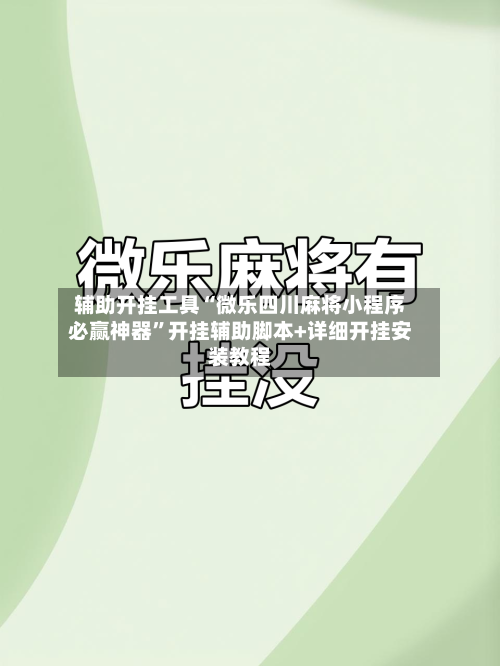 辅助开挂工具“微乐四川麻将小程序必赢神器”开挂辅助脚本+详细开挂安装教程