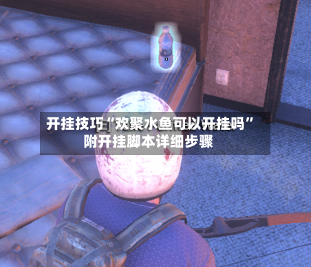 开挂技巧“欢聚水鱼可以开挂吗”附开挂脚本详细步骤